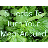 5 Herbs That Can Turn Your Meal Around