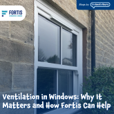 Ventilation in Windows: Why It Matters and How Fortis Can Help