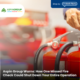 Aspin Group Warns: How One Missed Fire Check Could Shut Down Your Entire Operation 