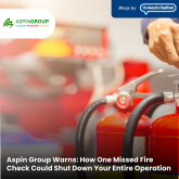 Aspin Group Warns: How One Missed Fire Check Could Shut Down Your Entire Operation 