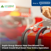 Aspin Group Warns: How One Missed Fire Check Could Shut Down Your Entire Operation 