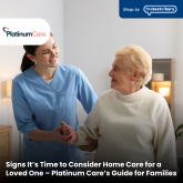 Signs It’s Time to Consider Home Care for a Loved One – Platinum Care’s Guide for Families