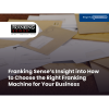 Franking Sense’s Insight into How to Choose the Right Franking Machine for Your Business