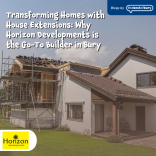 Transforming Homes with House Extensions: Why Horizon Developments is the Go-To Builder in Bury