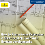 How to Plan a House Extension: A Step-by-Step Guide With Horizon Developments